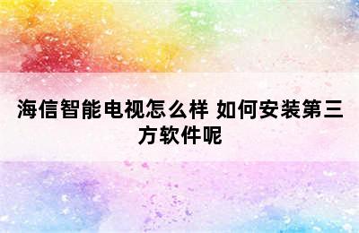 海信智能电视怎么样 如何安装第三方软件呢